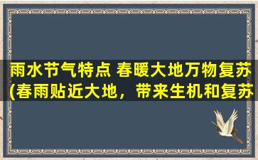 雨水节气特点 春暖大地万物复苏(春雨贴近大地，带来生机和复苏)